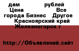 дам 30 000 000 рублей › Цена ­ 17 000 000 - Все города Бизнес » Другое   . Красноярский край,Железногорск г.